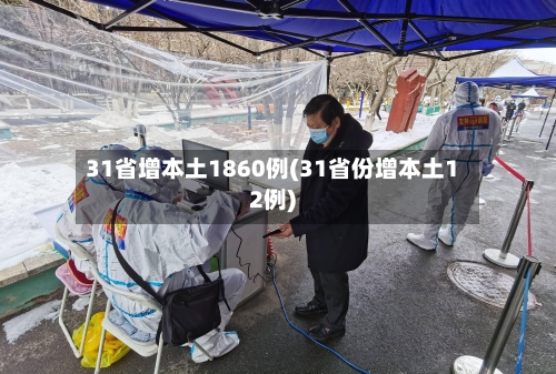 31省增本土1860例(31省份增本土12例)-第2张图片
