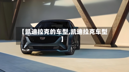 【凯迪拉克的车型,凯迪拉克车型】-第2张图片