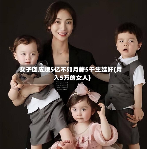 女子回应赚5亿不如月薪5千生娃好(月入5万的女人)-第1张图片