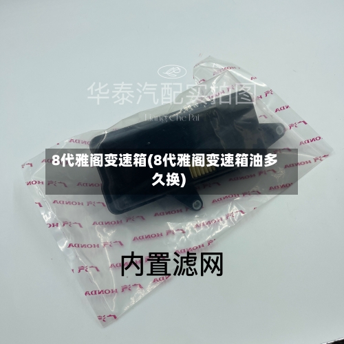 8代雅阁变速箱(8代雅阁变速箱油多久换)-第3张图片