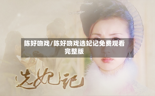 陈好吻戏/陈好吻戏选妃记免费观看完整版-第1张图片