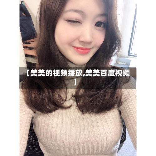 【美美的视频播放,美美百度视频】-第1张图片