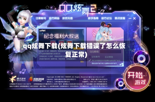 qq炫舞下载(炫舞下载错误了怎么恢复正常)-第2张图片