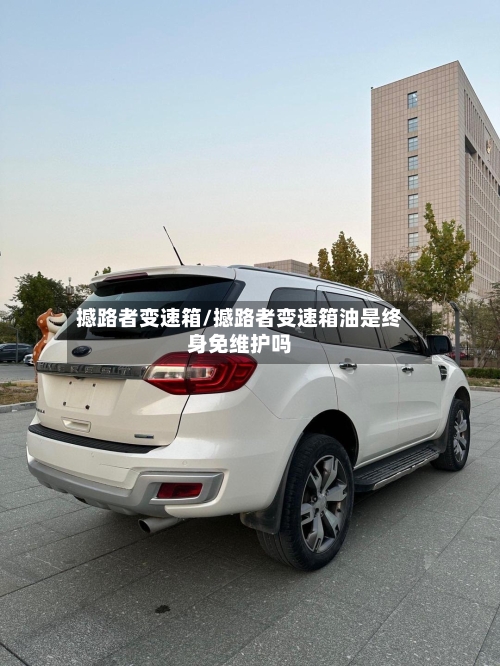 撼路者变速箱/撼路者变速箱油是终身免维护吗-第1张图片