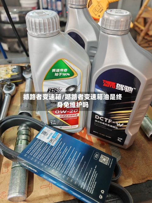 撼路者变速箱/撼路者变速箱油是终身免维护吗-第2张图片