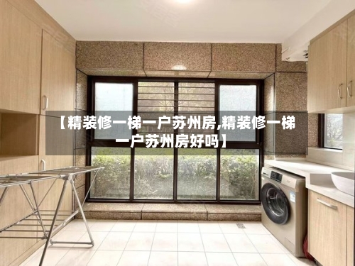 【精装修一梯一户苏州房,精装修一梯一户苏州房好吗】-第1张图片