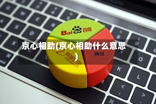 京心相助(京心相助什么意思)-第2张图片