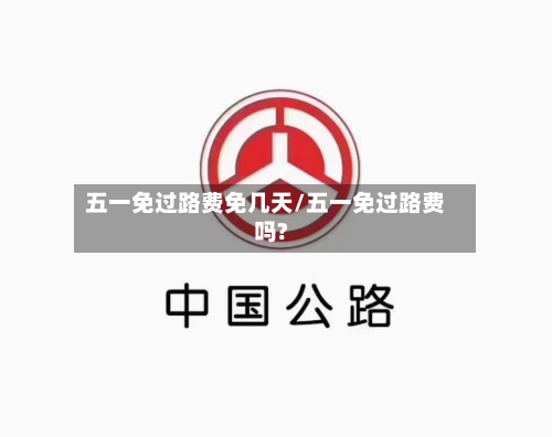 五一免过路费免几天/五一免过路费吗?-第1张图片