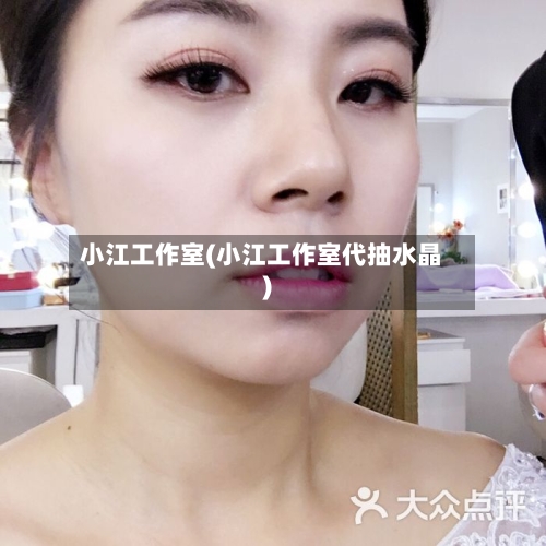 小江工作室(小江工作室代抽水晶)-第1张图片