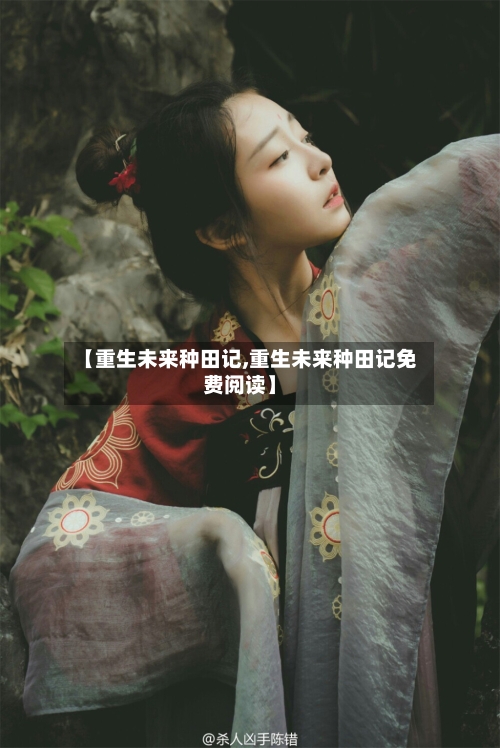 【重生未来种田记,重生未来种田记免费阅读】-第1张图片