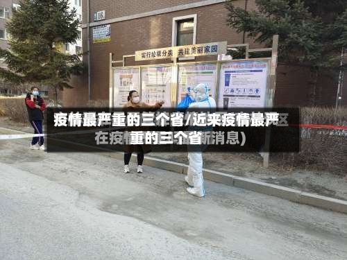 疫情最严重的三个省/近来疫情最严重的三个省-第1张图片