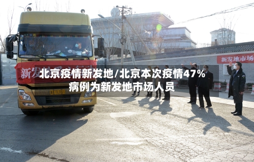 北京疫情新发地/北京本次疫情47%病例为新发地市场人员-第2张图片