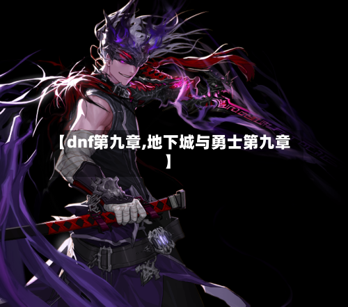 【dnf第九章,地下城与勇士第九章】-第2张图片