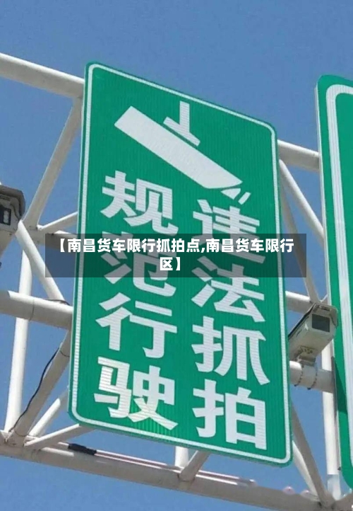 【南昌货车限行抓拍点,南昌货车限行区】-第3张图片
