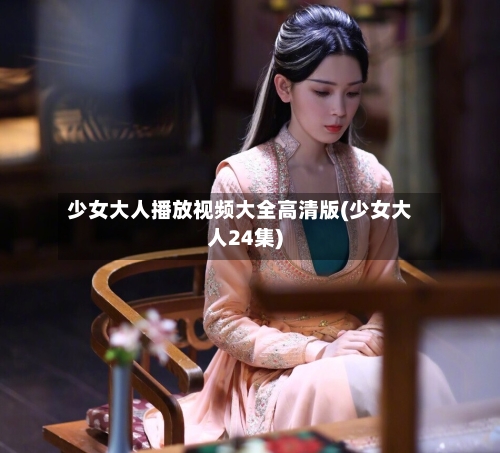 少女大人播放视频大全高清版(少女大人24集)-第1张图片
