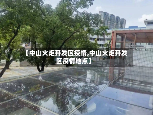 【中山火炬开发区疫情,中山火炬开发区疫情地点】-第1张图片