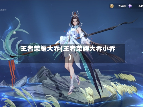 王者荣耀大乔(王者荣耀大乔小乔)-第2张图片