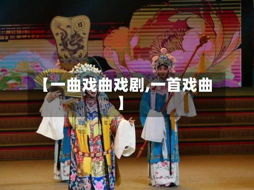 【一曲戏曲戏剧,一首戏曲】-第2张图片