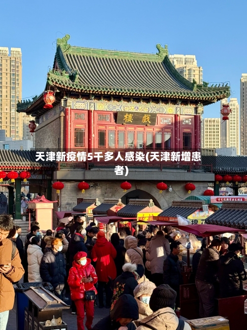 天津新疫情5千多人感染(天津新增患者)-第2张图片