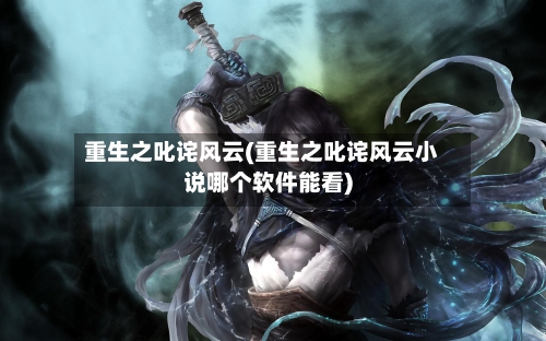 重生之叱诧风云(重生之叱诧风云小说哪个软件能看)-第2张图片