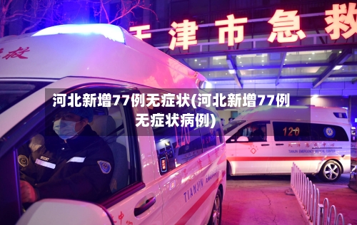 河北新增77例无症状(河北新增77例无症状病例)-第2张图片