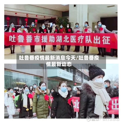 吐鲁番疫情最新消息今天/吐鲁番疫情最新动态-第1张图片