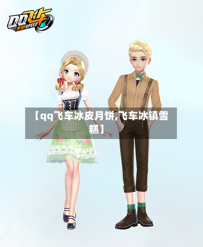 【qq飞车冰皮月饼,飞车冰镇雪糕】-第2张图片