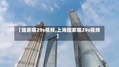 【陆家嘴29s视频,上海陆家嘴29s视频】-第1张图片