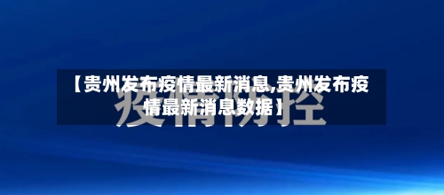 【贵州发布疫情最新消息,贵州发布疫情最新消息数据】-第2张图片