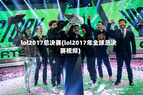 lol2017总决赛(lol2017年全球总决赛视频)-第1张图片