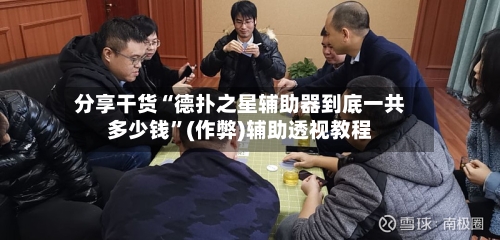 分享干货“德扑之星辅助器到底一共多少钱	”(作弊)辅助透视教程-第1张图片