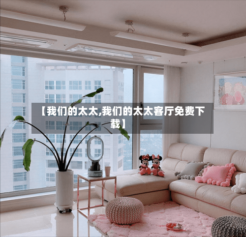 【我们的太太,我们的太太客厅免费下载】-第2张图片