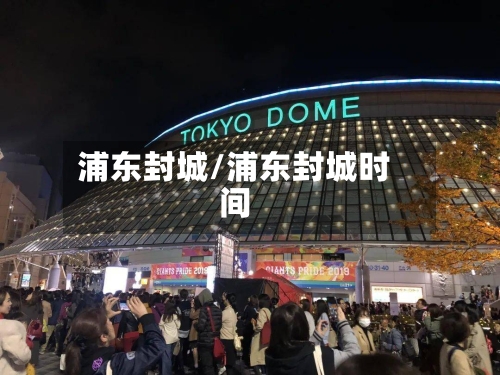 浦东封城/浦东封城时间-第1张图片