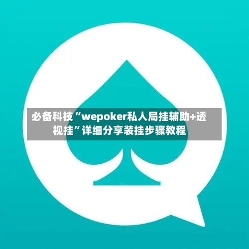 必备科技“wepoker私人局挂辅助+透视挂”详细分享装挂步骤教程-第1张图片