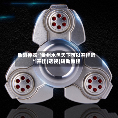 助赢神器“金州水鱼天下可以开挂吗”开挂(透视)辅助教程-第3张图片