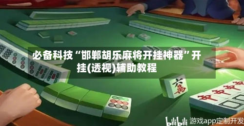 必备科技“邯郸胡乐麻将开挂神器”开挂(透视)辅助教程-第2张图片