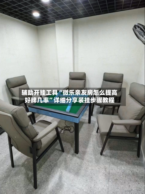 辅助开挂工具“微乐亲友房怎么提高好牌几率	”详细分享装挂步骤教程-第1张图片