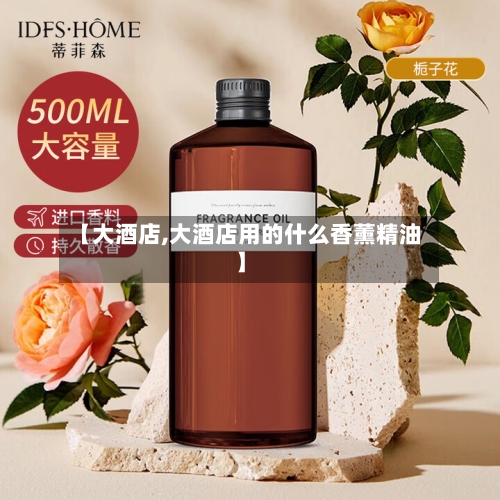 【大酒店,大酒店用的什么香薰精油】-第2张图片