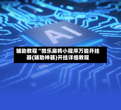 辅助教程“微乐麻将小程序万能开挂器(辅助神器)开挂详细教程-第1张图片
