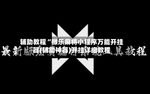 辅助教程“微乐麻将小程序万能开挂器(辅助神器)开挂详细教程-第3张图片
