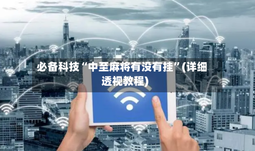 必备科技“中至麻将有没有挂”(详细透视教程)-第2张图片