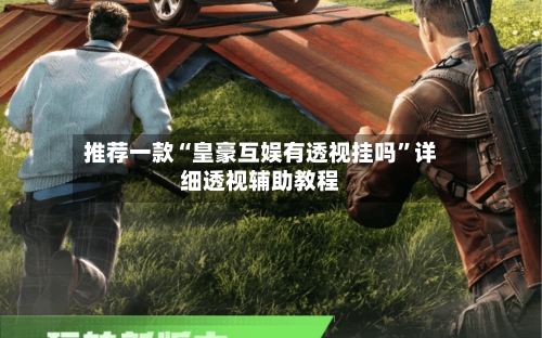 推荐一款“皇豪互娱有透视挂吗”详细透视辅助教程-第1张图片