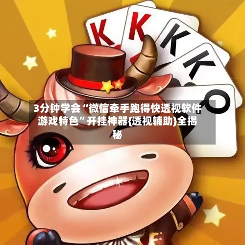 3分钟学会“微信牵手跑得快透视软件游戏特色”开挂神器{透视辅助}全揭秘-第3张图片