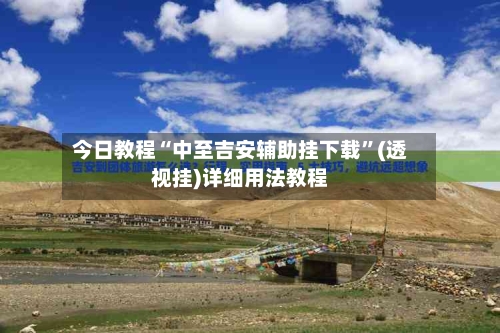 今日教程“中至吉安辅助挂下载	”(透视挂)详细用法教程-第1张图片