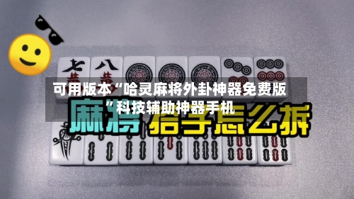 可用版本“哈灵麻将外卦神器免费版”科技辅助神器手机-第1张图片
