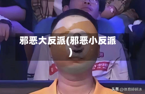 邪恶大反派(邪恶小反派)-第3张图片