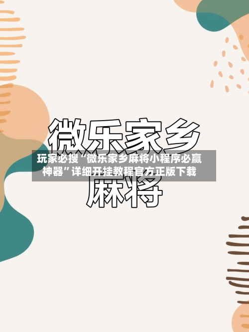 玩家必搜“微乐家乡麻将小程序必赢神器”详细开挂教程官方正版下载-第3张图片