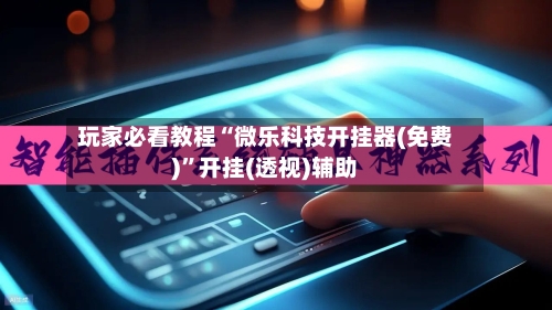 玩家必看教程“微乐科技开挂器(免费)”开挂(透视)辅助-第1张图片