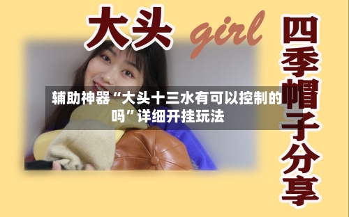 辅助神器“大头十三水有可以控制的吗”详细开挂玩法-第1张图片