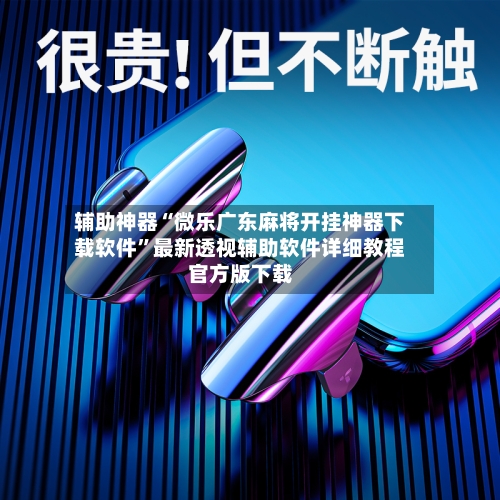 辅助神器“微乐广东麻将开挂神器下载软件”最新透视辅助软件详细教程官方版下载-第2张图片
